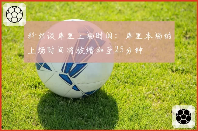 科尔谈库里上场时间:库里本场的上场时间将被增加至25分钟