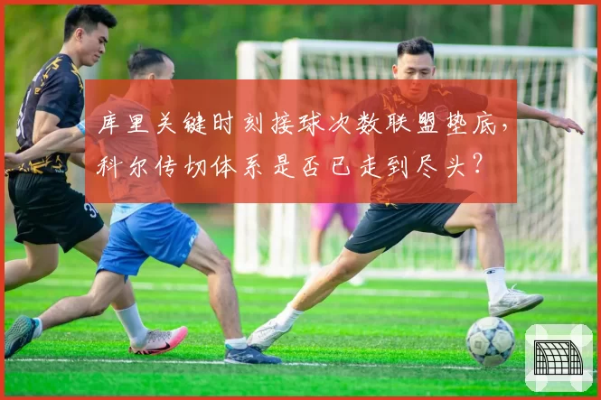 库里关键时刻接球次数联盟垫底,科尔传切体系是否已走到尽头?