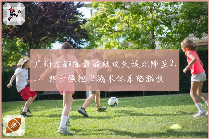 广州龙狮陈盈骏助攻失误比降至2.1,郭士强控卫战术体系陷瓶颈