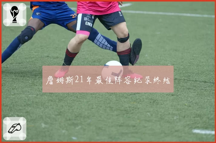 詹姆斯21年最佳阵容纪录终结