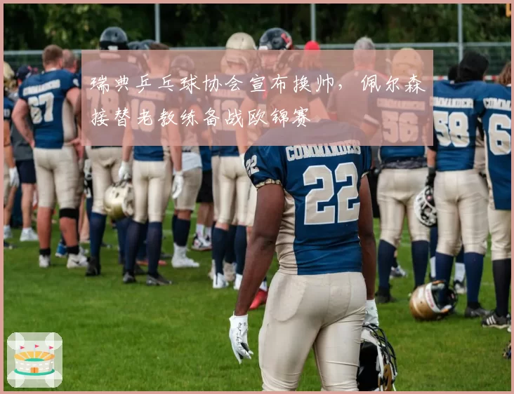 瑞典乒乓球协会宣布换帅，佩尔森接替老教练备战欧锦赛