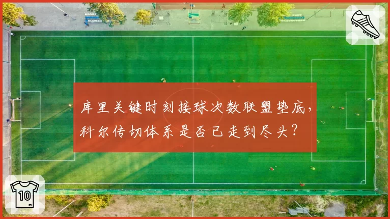 库里关键时刻接球次数联盟垫底,科尔传切体系是否已走到尽头?