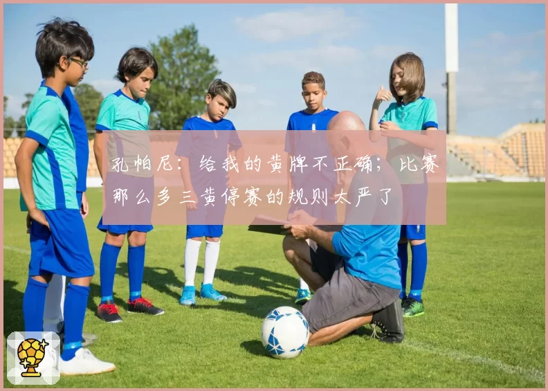 孔帕尼：给我的黄牌不正确；比赛那么多三黄停赛的规则太严了