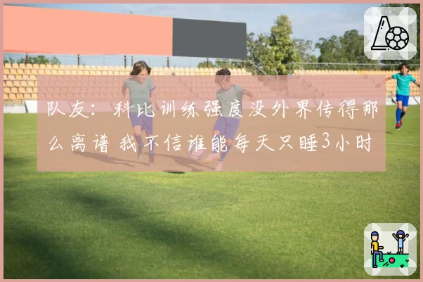 队友：科比训练强度没外界传得那么离谱 我不信谁能每天只睡3小时