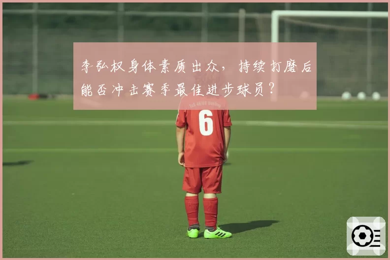 李弘权身体素质出众,持续打磨后能否冲击赛季最佳进步球员?