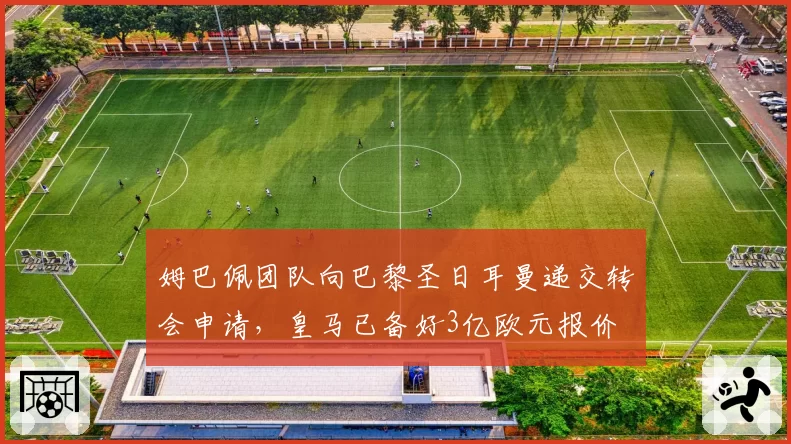 姆巴佩团队向巴黎圣日耳曼递交转会申请，皇马已备好3亿欧元报价