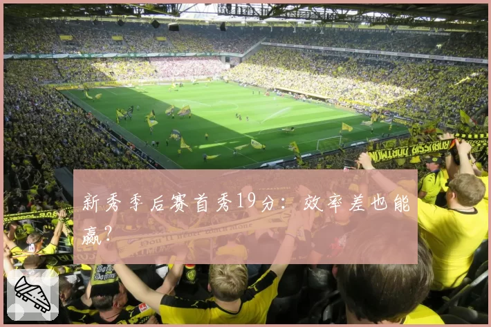 新秀季后赛首秀19分：效率差也能赢？