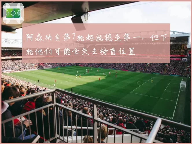 阿森纳自第7轮起就稳坐第一，但下轮他们可能会失去榜首位置