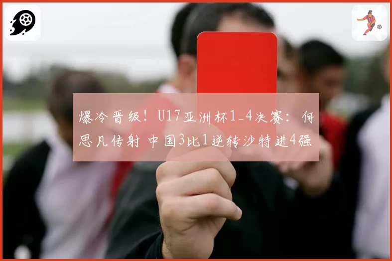 爆冷晋级!U17亚洲杯1_4决赛:何思凡传射 中国3比1逆转沙特进4强